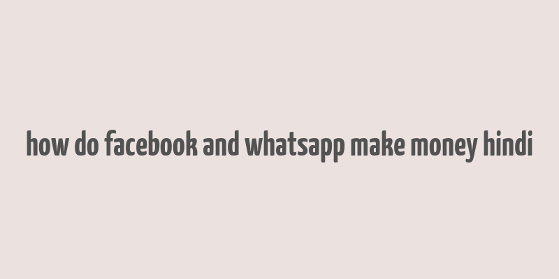 how do facebook and whatsapp make money hindi