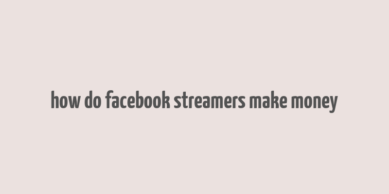 how do facebook streamers make money