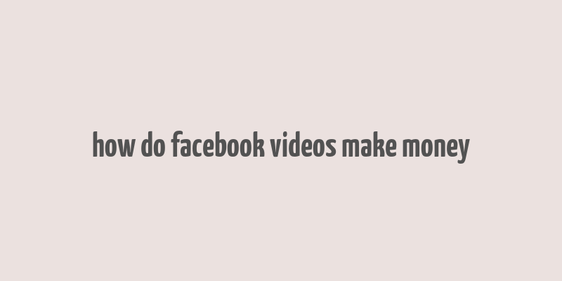 how do facebook videos make money