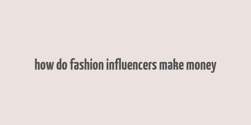 how do fashion influencers make money