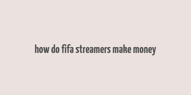 how do fifa streamers make money