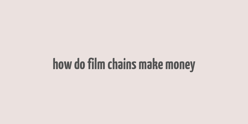 how do film chains make money