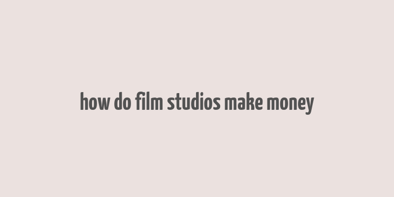 how do film studios make money