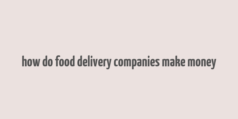 how do food delivery companies make money