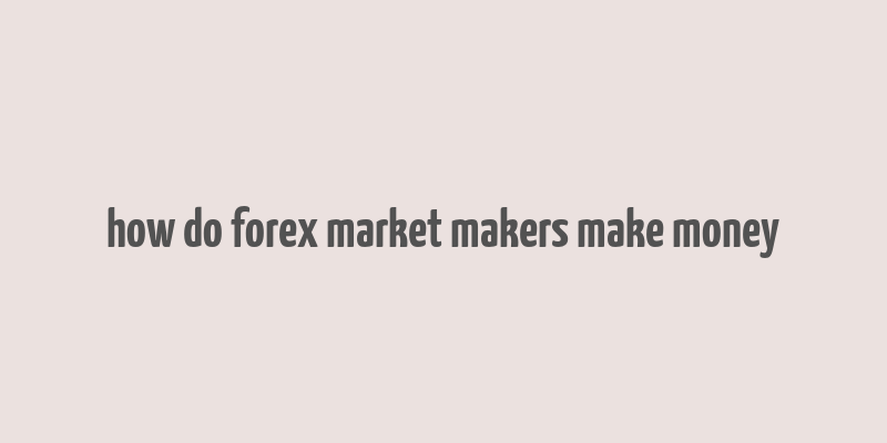 how do forex market makers make money