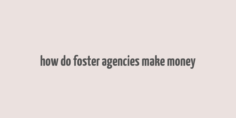 how do foster agencies make money