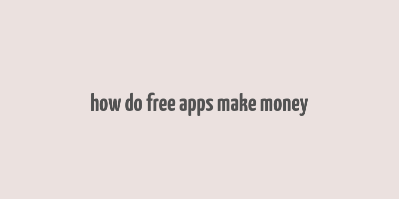 how do free apps make money