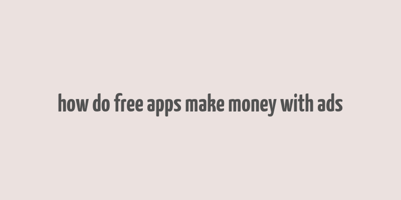 how do free apps make money with ads