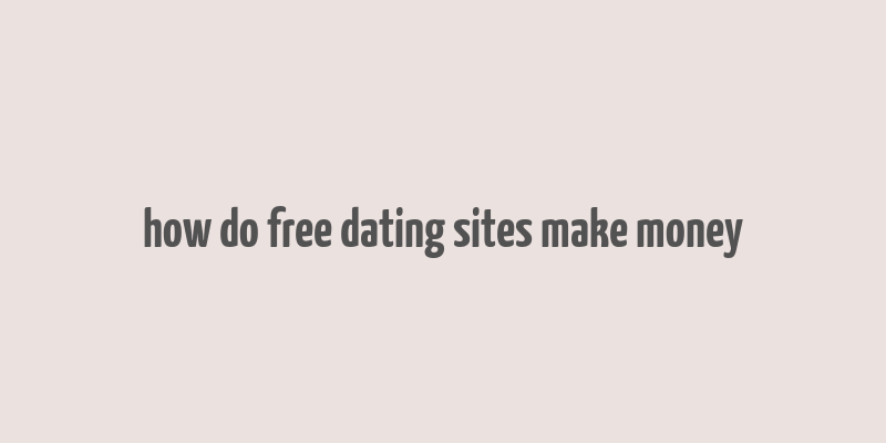 how do free dating sites make money