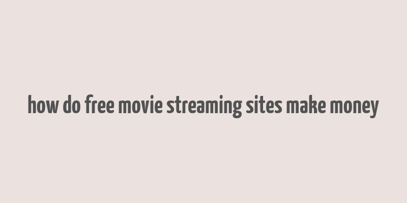 how do free movie streaming sites make money