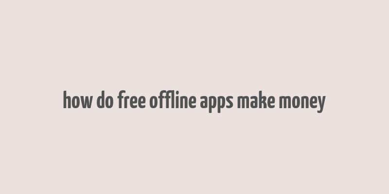 how do free offline apps make money