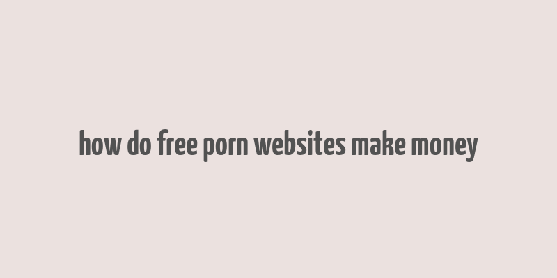 how do free porn websites make money