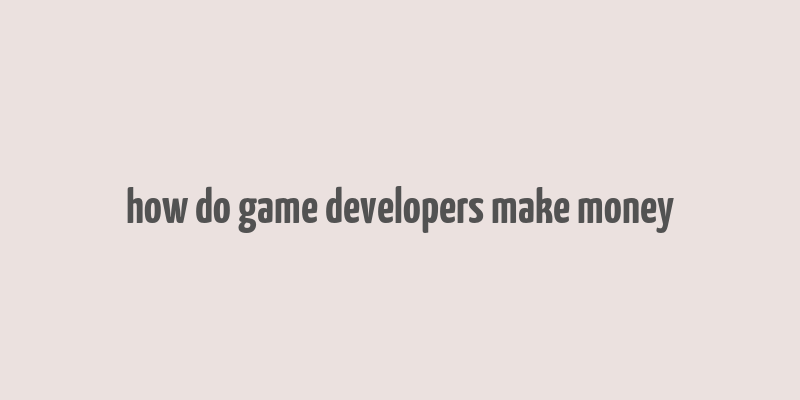 how do game developers make money