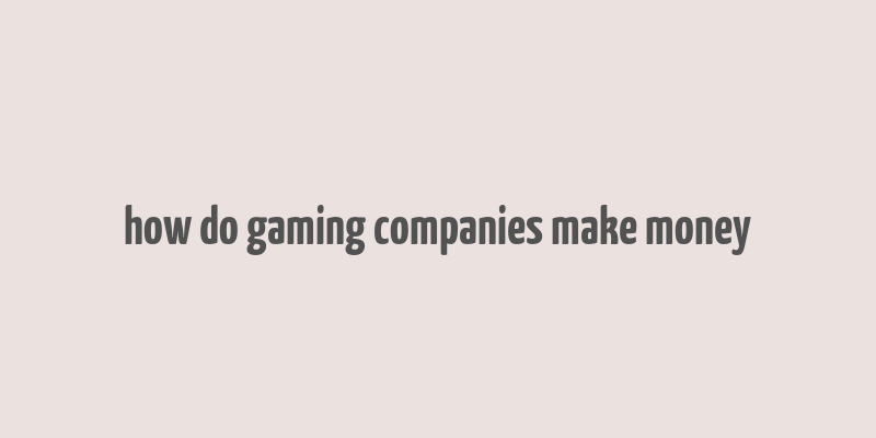 how do gaming companies make money