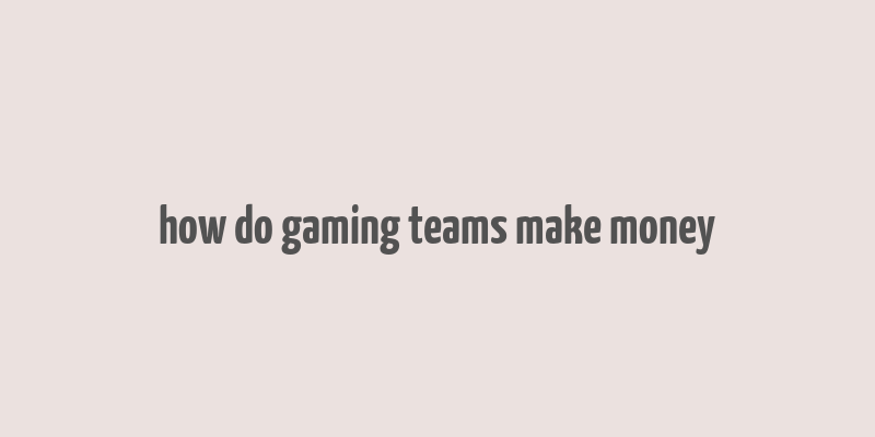 how do gaming teams make money