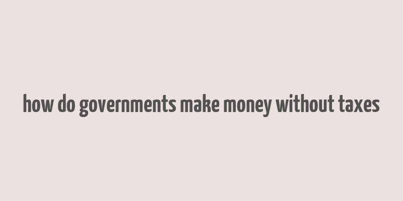 how do governments make money without taxes