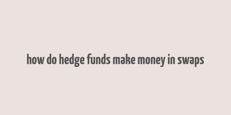 how do hedge funds make money in swaps