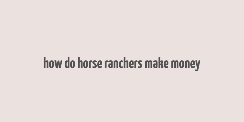 how do horse ranchers make money