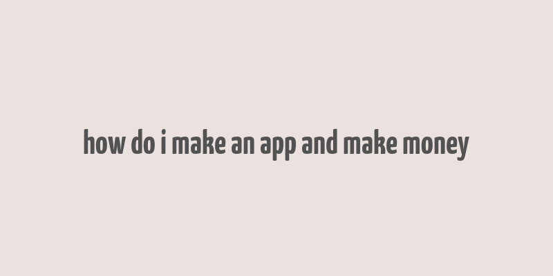 how do i make an app and make money