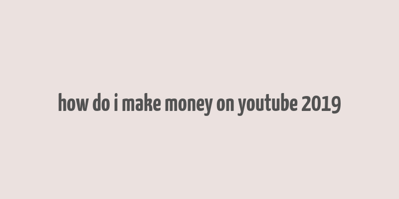 how do i make money on youtube 2019