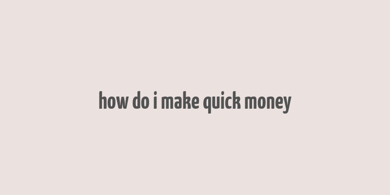 how do i make quick money