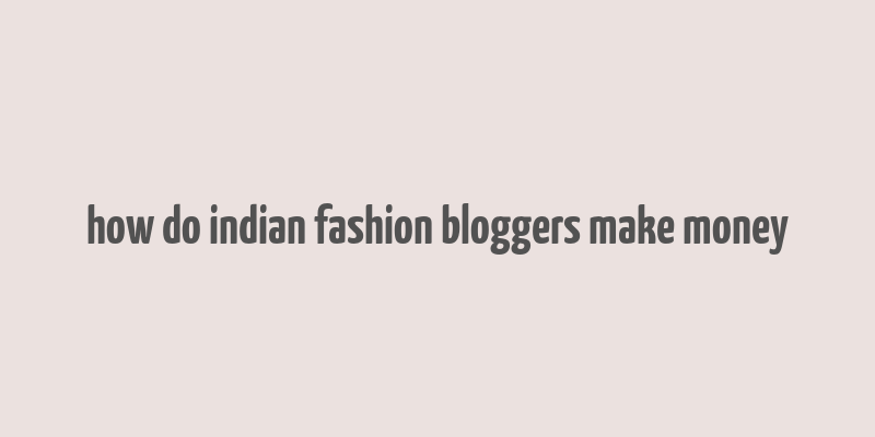 how do indian fashion bloggers make money