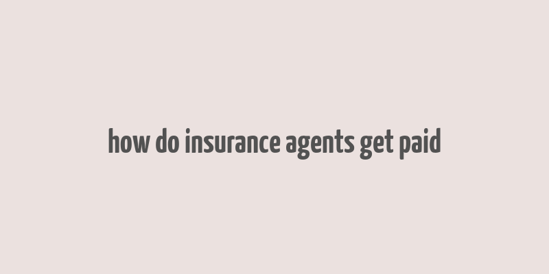 how do insurance agents get paid