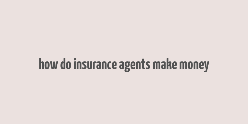 how do insurance agents make money