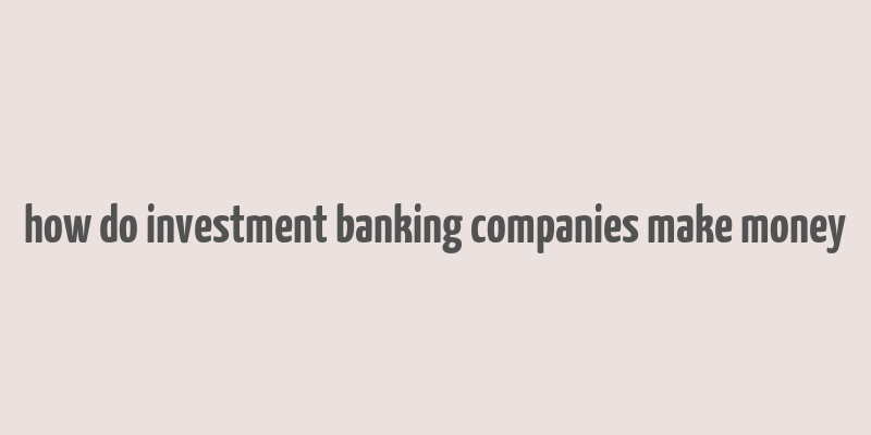 how do investment banking companies make money