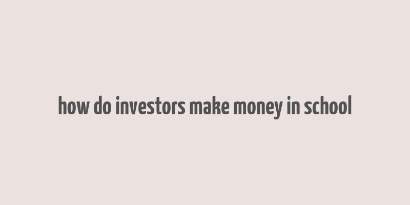 how do investors make money in school