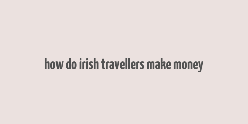 how do irish travellers make money