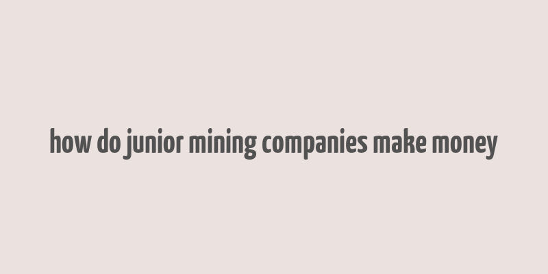 how do junior mining companies make money