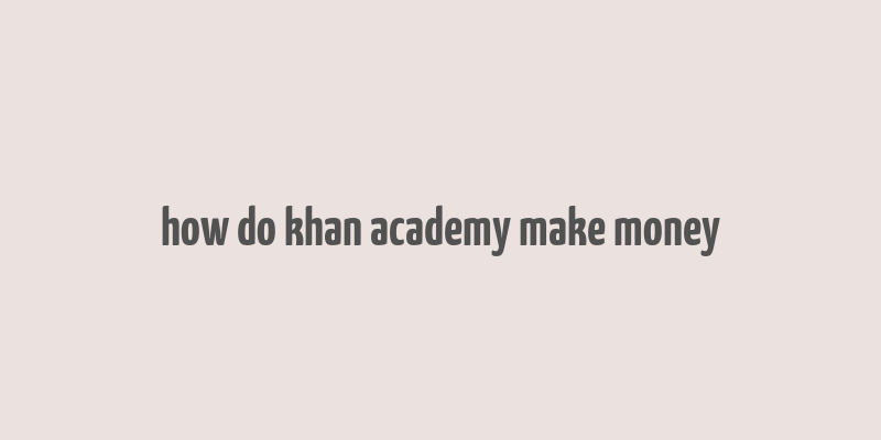 how do khan academy make money