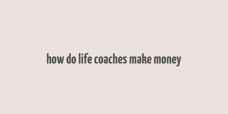 how do life coaches make money