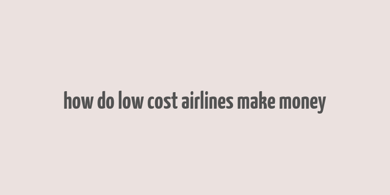 how do low cost airlines make money