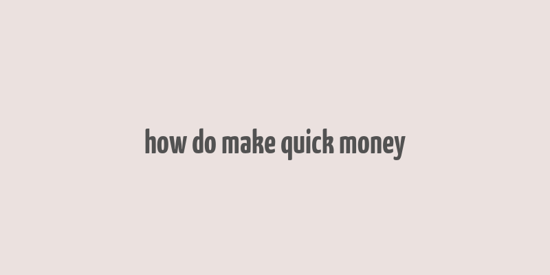 how do make quick money