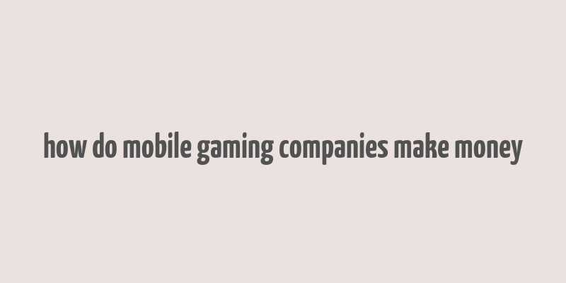 how do mobile gaming companies make money