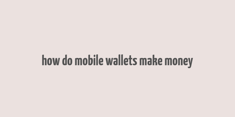 how do mobile wallets make money