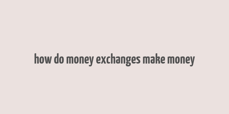 how do money exchanges make money