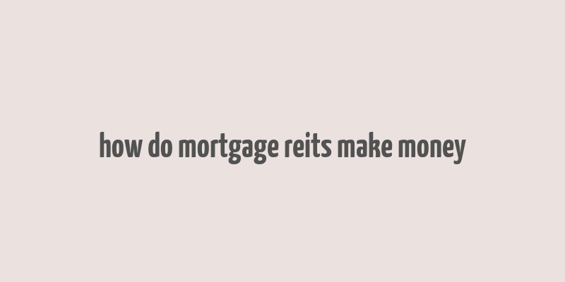 how do mortgage reits make money