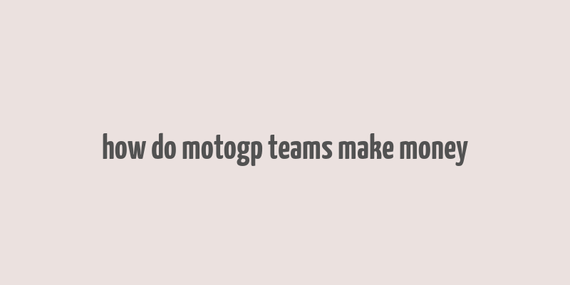 how do motogp teams make money