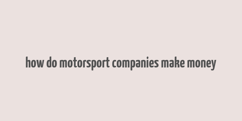 how do motorsport companies make money