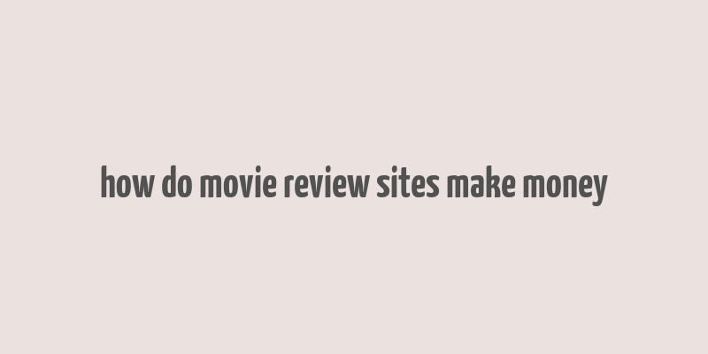 how do movie review sites make money