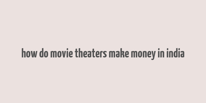 how do movie theaters make money in india