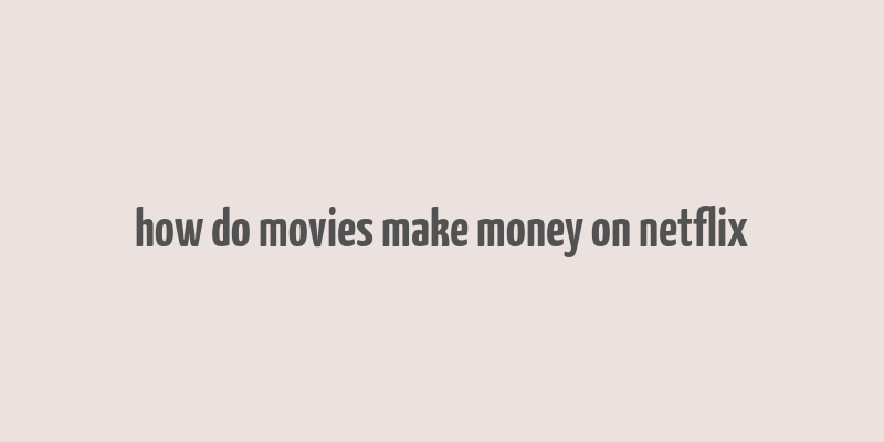 how do movies make money on netflix