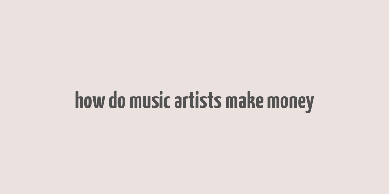 how do music artists make money