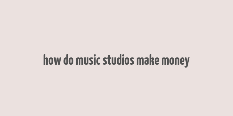 how do music studios make money