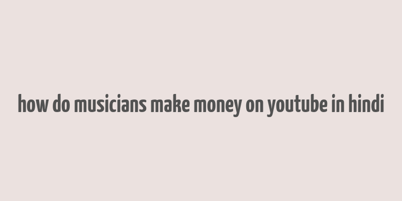 how do musicians make money on youtube in hindi