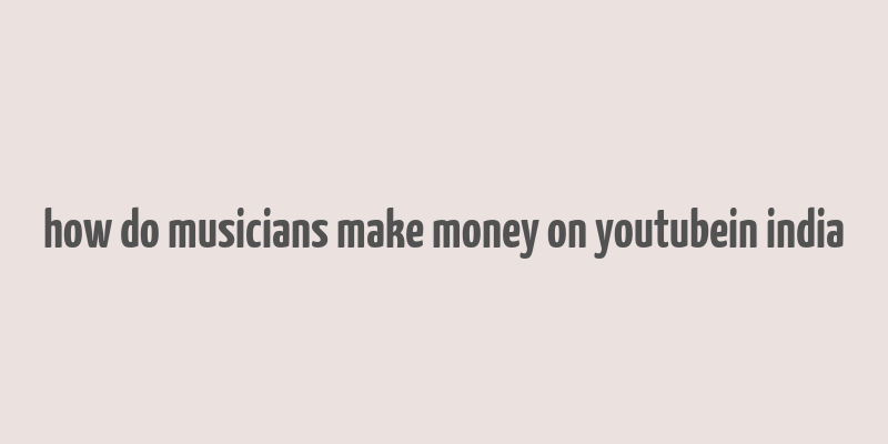 how do musicians make money on youtubein india