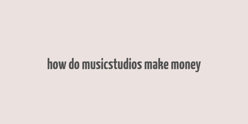 how do musicstudios make money